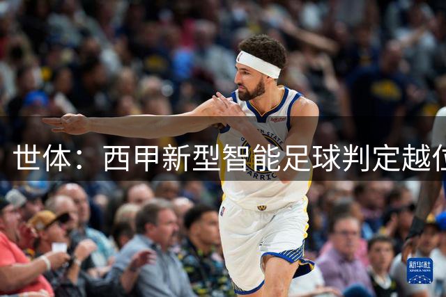 世体：西甲新型智能足球判定越位，埃斯皮倒钩进球被取消
