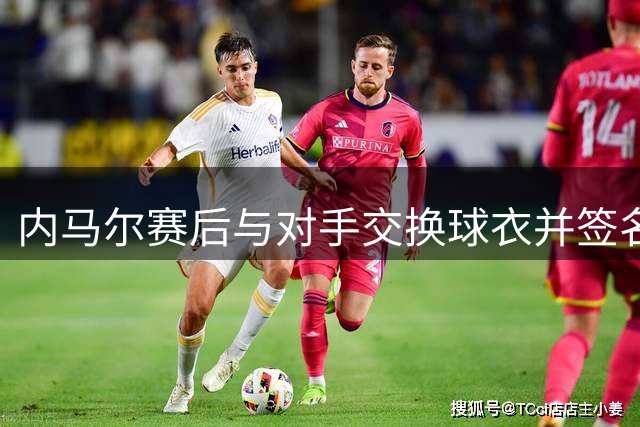 内马尔赛后与对手交换球衣并签名 调侃对方踢人动作