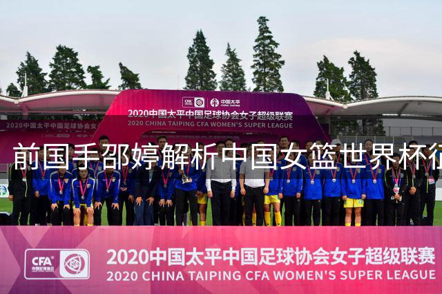 前国手邵婷解析中国女篮世界杯征程