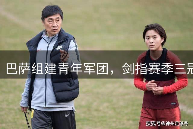 巴萨组建青年军团，剑指赛季三冠王荣光