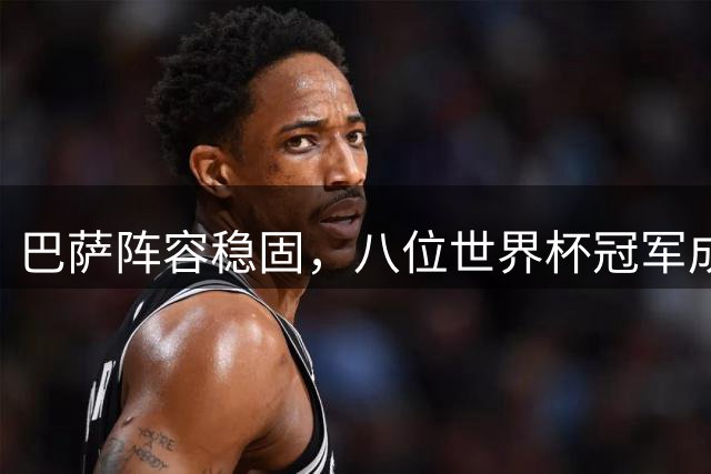 巴萨阵容稳固，八位世界杯冠军成员仍在队中