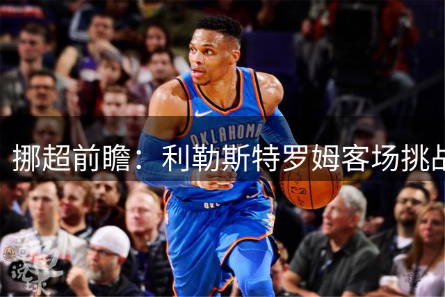 挪超前瞻：利勒斯特罗姆客场挑战KFUM奥斯陆，历史战绩占优