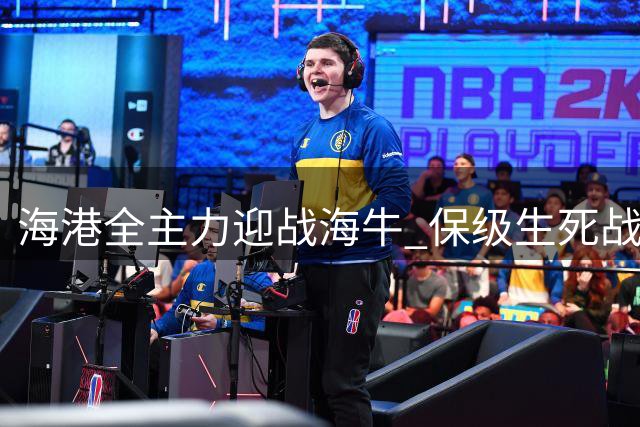 海港全主力迎战海牛 保级生死战叶博亚成关键