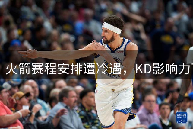 火箭赛程安排遭冷遇，KD影响力下滑引发热议