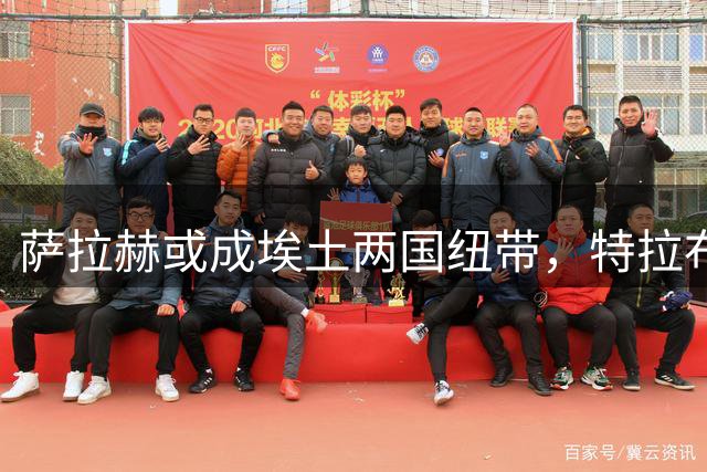 萨拉赫或成埃土两国纽带，特拉布宗主席高度评价引援